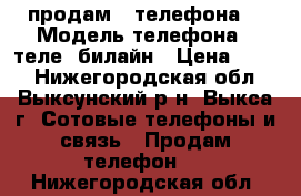 продам 2 телефона  › Модель телефона ­ теле2 билайн › Цена ­ 500 - Нижегородская обл., Выксунский р-н, Выкса г. Сотовые телефоны и связь » Продам телефон   . Нижегородская обл.